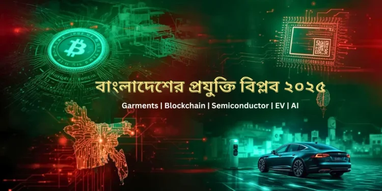 বাংলাদেশের প্রযুক্তি বিপ্লব ২০২৫: গার্মেন্টস থেকে ব্লকচেইন, সেমিকন্ডাক্টর, ইলেকট্রিক ভেহিকল ও এআই